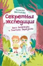 Шестакова, Н. С. Секретная экспедиция Васи Ванечкина и Платона Березкина 